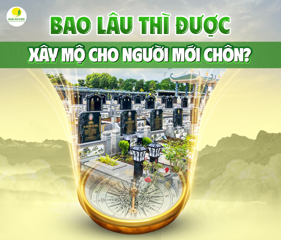BAO LÂU THÌ ĐƯỢC XÂY MỘ CHO NGƯỜI MỚI CHÔN? HƯỚNG DẪN CHI TIẾT