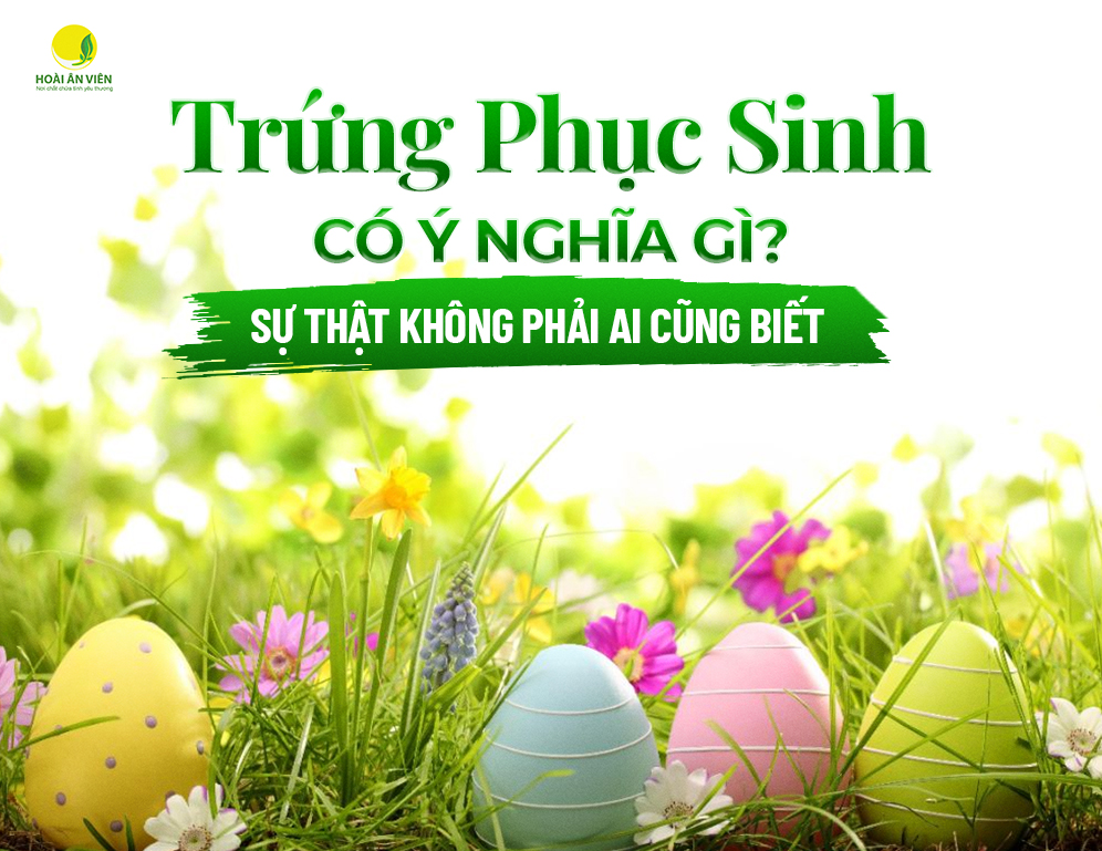 TRỨNG PHỤC SINH CÓ Ý NGHĨA GÌ? SỰ THẬT KHÔNG PHẢI AI CŨNG BIẾT