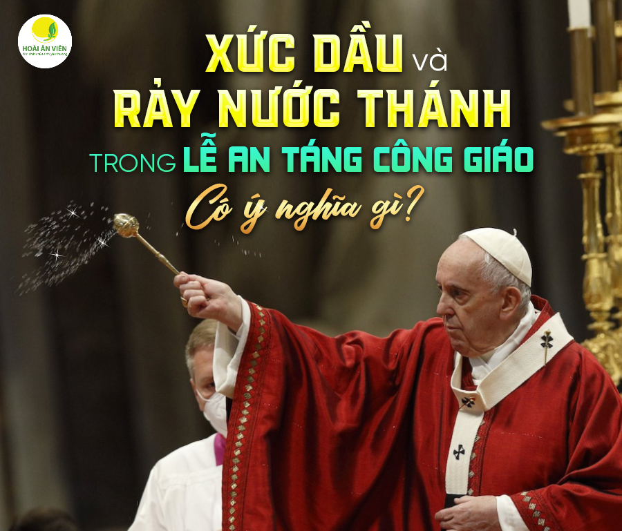 XỨC DẦU VÀ RẢY NƯỚC THÁNH TRONG LỄ AN TÁNG CÔNG GIÁO CÓ Ý NGHĨA GÌ?