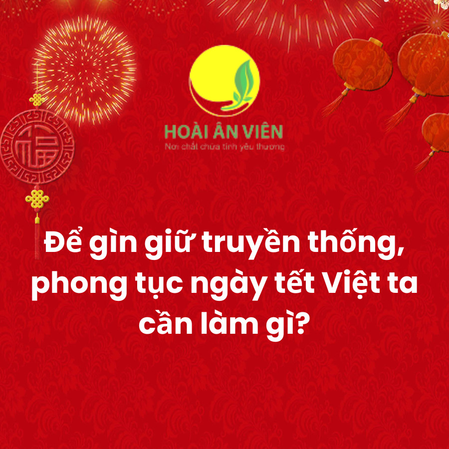 Để gìn giữ truyền thống, phong tục ngày tết Việt ta cần làm gì?